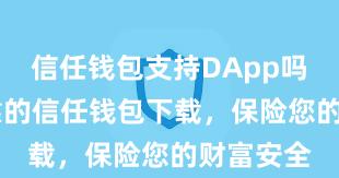 信任钱包支持DApp吗 安全可靠的信任钱包下载，保险您的财富安全