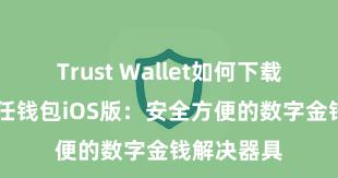 Trust Wallet如何下载并存币 信任钱包iOS版：安全方便的数字金钱解决器具