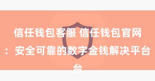 信任钱包客服 信任钱包官网：安全可靠的数字金钱解决平台